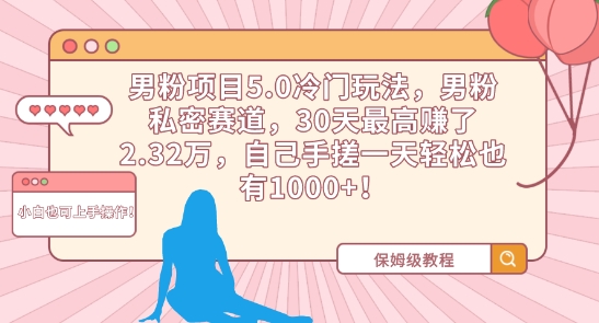 男粉项目5.0冷门玩法，男粉私密赛道，30天最高赚了2.32万，自己手搓一天轻松也有1000+【揭秘】-圆梦资源网