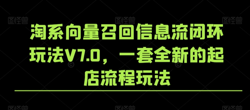 淘系向量召回信息流闭环玩法V7.0，一套全新的起店流程玩法-圆梦资源网