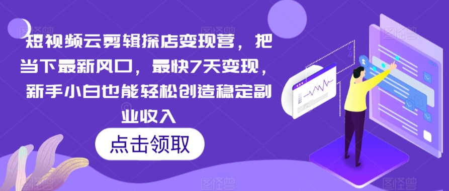 短视频云剪辑探店变现营，把当下最新风口，最快7天变现，新手小白也能轻松创造稳定副业收入-圆梦资源网