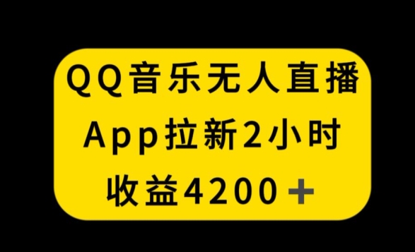 QQ音乐无人直播APP拉新，2小时收入4200，不封号新玩法【揭秘】-圆梦资源网