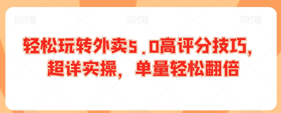 轻松玩转外卖5.0高评分技巧，超详实操，单量轻松翻倍-圆梦资源网