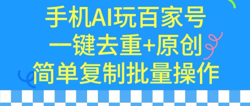 用手机AI玩百家号，一键去重+原创，简单复制批量操作【揭秘】-圆梦资源网