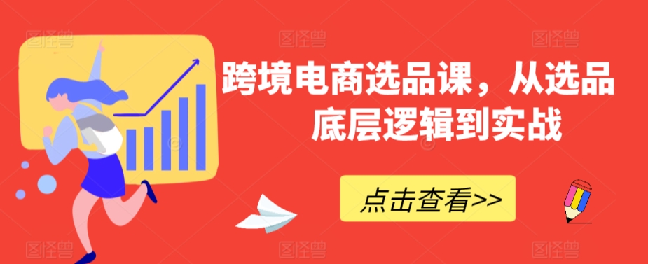 跨境电商选品课，从选品到底层逻辑到实战-圆梦资源网