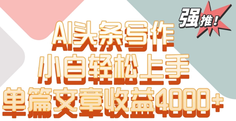 单片文章收益4000+！AI头条写作，小白轻松上手【揭秘】-圆梦资源网