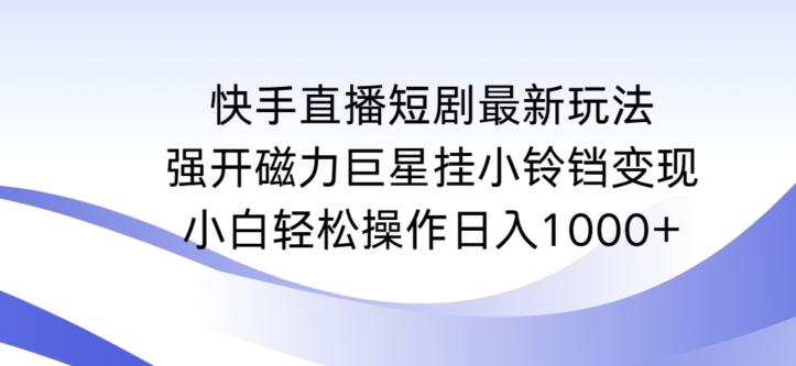 快手直播短剧最新玩法，强开磁力巨星挂小铃铛变现，小白轻松操作日入1000+【揭秘】-圆梦资源网