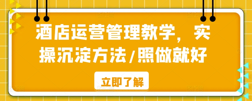 酒店运营管理教学，实操沉淀方法/照做就好-圆梦资源网