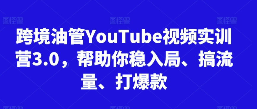 跨境油管YouTube视频实训营3.0，帮助你稳入局、搞流量、打爆款-圆梦资源网