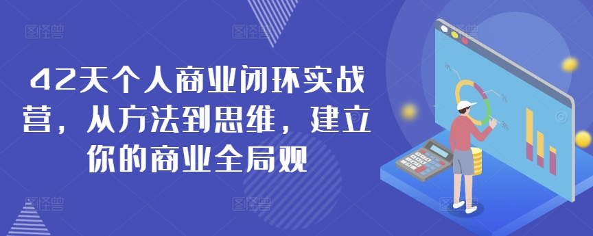 42天个人商业闭环实战营，从方法到思维，建立你的商业全局观-圆梦资源网