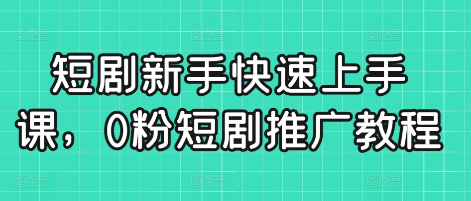 短剧新手快速上手课，0粉短剧推广教程-圆梦资源网