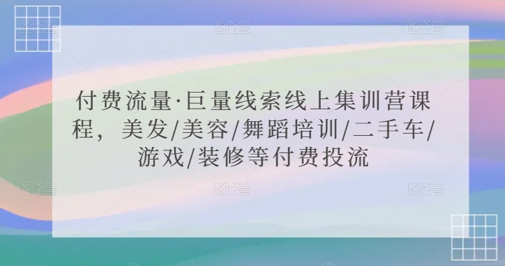 付费流量·巨量线索线上集训营课程，美发/美容/舞蹈培训/二手车/游戏/装修等付费投流-圆梦资源网