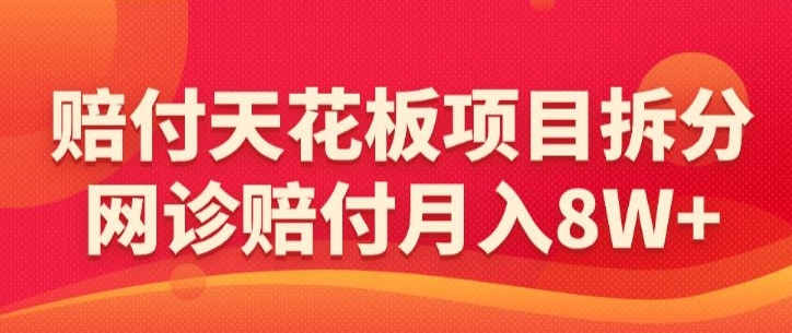 赔付天花板项目拆分，网诊赔付月入8W+-【仅揭秘】-圆梦资源网