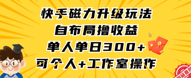 快手磁力升级玩法，自布局撸收益，单人单日300+，个人工作室均可操作【揭秘】-圆梦资源网