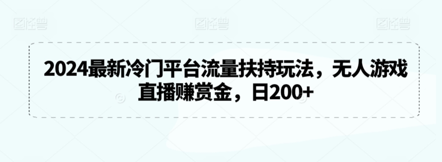 2024最新冷门平台流量扶持玩法，无人游戏直播赚赏金，日200+【揭秘】-圆梦资源网
