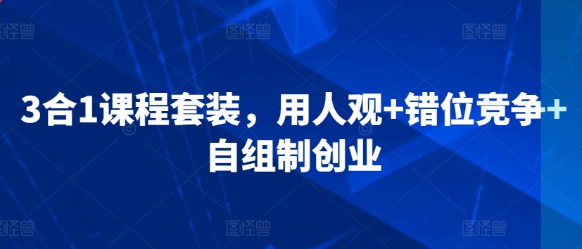 3合1课程套装，​用人观+错位竞争+自组制创业-圆梦资源网