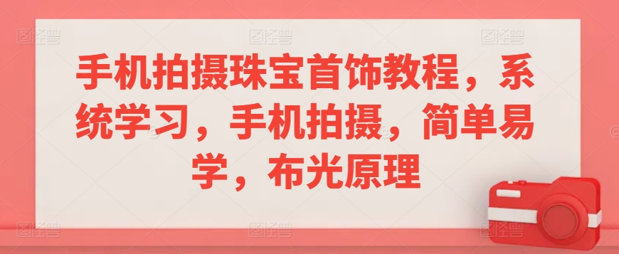 手机拍摄珠宝首饰教程，系统学习，手机拍摄，简单易学，布光原理-圆梦资源网