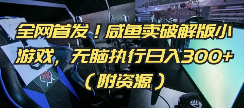 全网首发！咸鱼卖破解版小游戏，无脑执行日入300+（附资源）【揭秘】-圆梦资源网