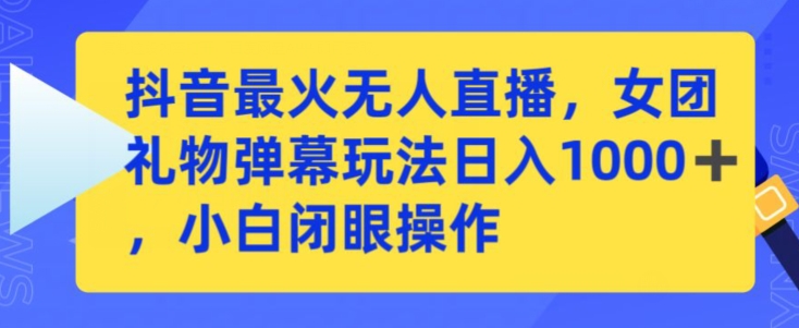 抖音最火无人直播，女团礼物弹幕玩法，日赚一千＋，小白闭眼操作【揭秘】-圆梦资源网