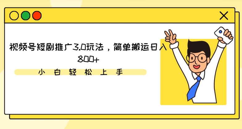视频号短剧推广3.0玩法，简单搬运日入800+【揭秘】-圆梦资源网