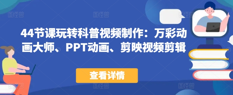 44节课玩转科普视频制作：万彩动画大师、PPT动画、剪映视频剪辑，一课搞定科普视频制作-圆梦资源网