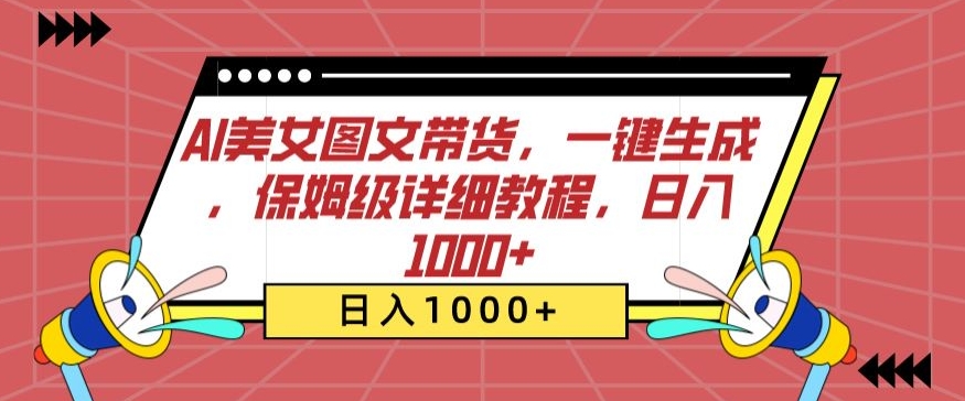 AI美女图文带货，一键生成，保姆级详细教程，日入1000+【揭秘】-圆梦资源网