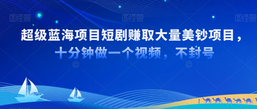 超级蓝海项目短剧赚取大量美钞项目，国内短剧出海tk赚美钞，十分钟做一个视频【揭秘】-圆梦资源网