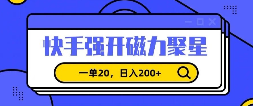 信息差赚钱项目，快手强开磁力聚星，一单20，日入200+【揭秘】-圆梦资源网
