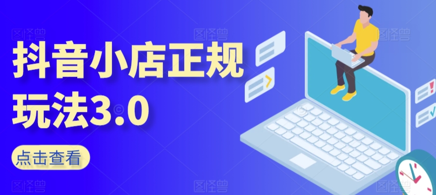 抖音小店正规玩法3.0，抖音入门基础知识、抖音运营技术、达人带货邀约、全域电商运营等-圆梦资源网