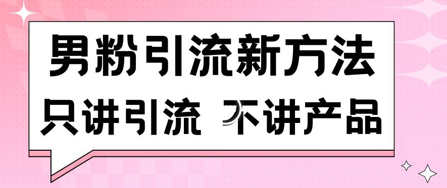 男粉引流新方法日引流100多个男粉只讲引流不讲产品不违规不封号【揭秘】-圆梦资源网