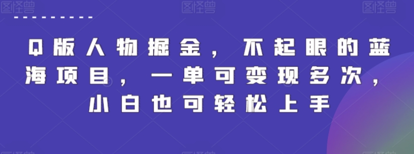 Q版人物掘金，不起眼的蓝海项目，一单可变现多次，小白也可轻松上手【揭秘】-圆梦资源网