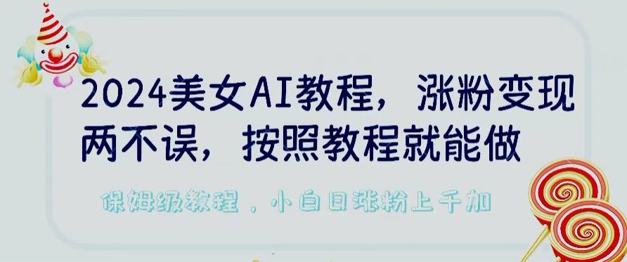 2024美女AI教程，涨粉变现两不误，按照教程制作就能做，平台低概率检测出是AI制作【揭秘】-圆梦资源网