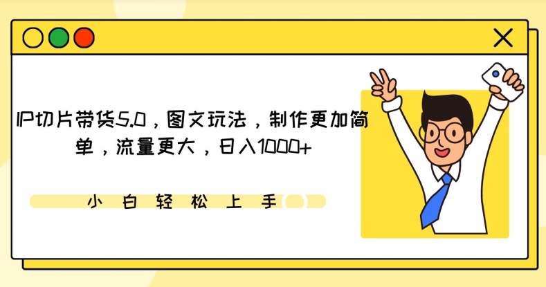 IP切片带货5.0，图文玩法，制作更加简单，流量更大，日入1000+【揭秘】-圆梦资源网