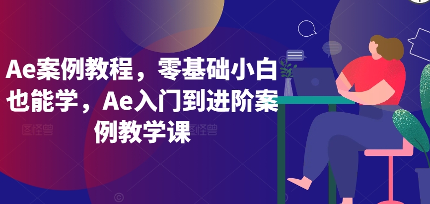 Ae案例教程，零基础小白也能学，Ae入门到进阶案例教学课-圆梦资源网