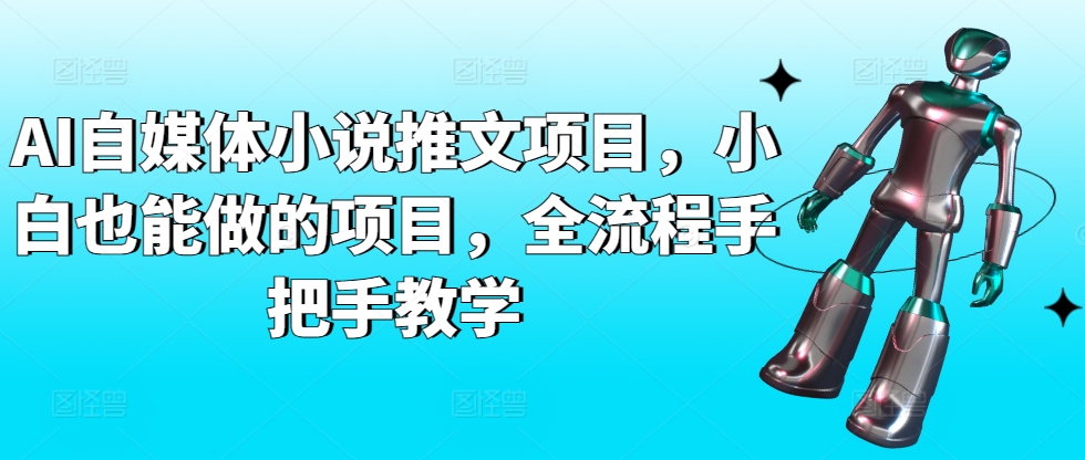 AI自媒体小说推文项目，小白也能做的项目，全流程手把手教学-圆梦资源网