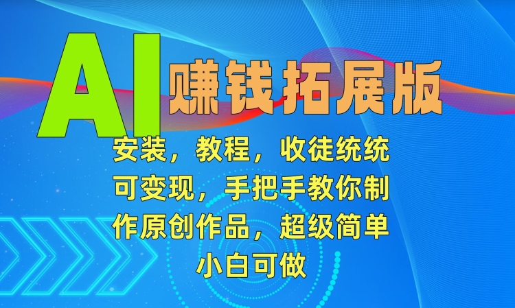 AI赚钱拓展版，安装，教程，收徒统统可变现，手把手教你制作原创作品，超级简单，小白可做【揭秘】-圆梦资源网