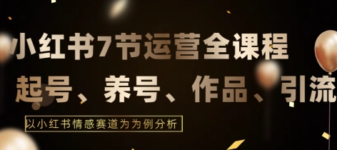 7节小红书运营实战全教程，结合最新情感赛道，打通小红书运营全流程【揭秘】-圆梦资源网