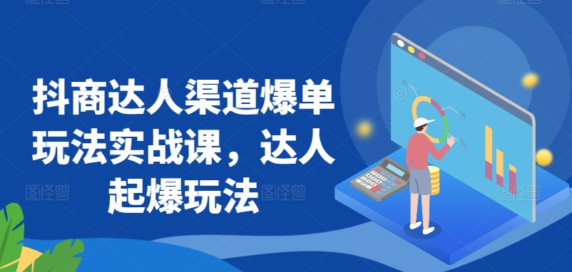 抖商达人渠道爆单玩法实战课，达人起爆玩法-圆梦资源网