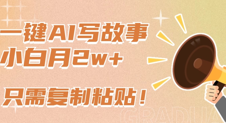 一键AI写故事，新赛道新玩法，只需复制粘贴，小白轻松月入2w+【揭秘】-圆梦资源网