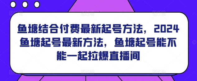 鱼塘结合付费最新起号方法，​2024鱼塘起号最新方法，鱼塘起号能不能一起拉爆直播间-圆梦资源网
