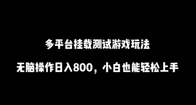 多平台挂载测试游戏玩法，无脑操作日入800，小白也能轻松上手【揭秘】-圆梦资源网