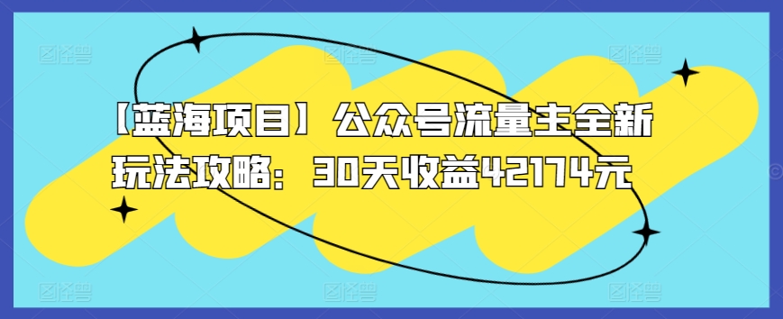 【蓝海项目】公众号流量主全新玩法攻略：30天收益42174元【揭秘】-圆梦资源网