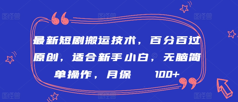 最新短剧搬运技术，百分百过原创，适合新手小白，无脑简单操作，月保底2000+【揭秘】-圆梦资源网