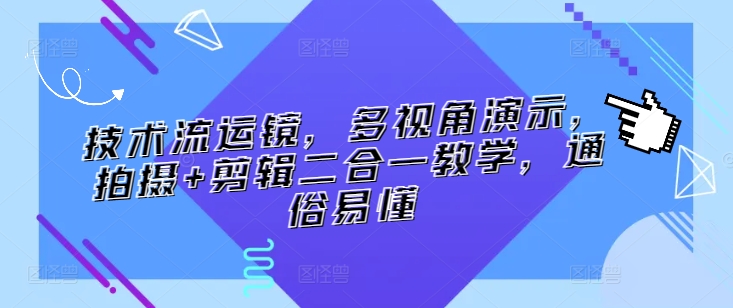 技术流运镜，多视角演示，拍摄+剪辑二合一教学，通俗易懂-圆梦资源网