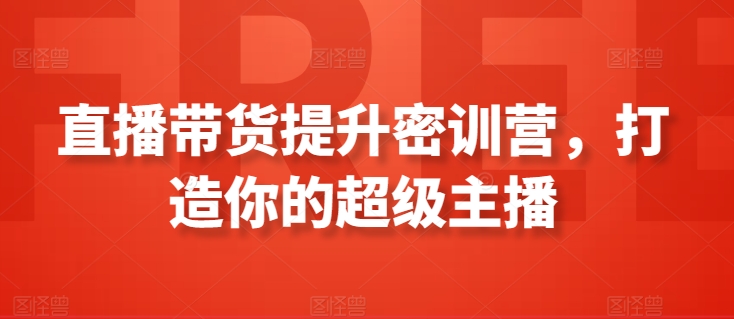 直播带货提升密训营，打造你的超级主播-圆梦资源网