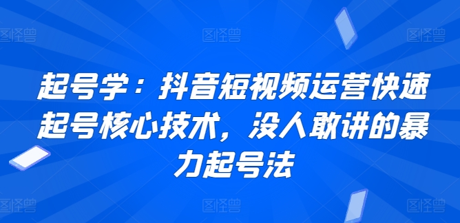起号学：抖音短视频运营快速起号核心技术，没人敢讲的暴力起号法-圆梦资源网