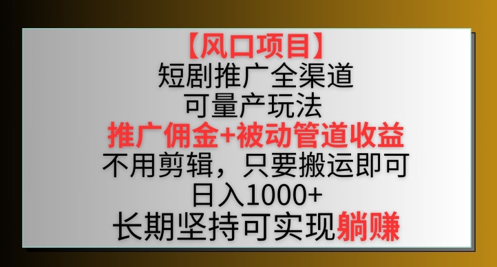 【风口项目】短剧推广全渠道最新双重收益玩法，推广佣金管道收益，不用剪辑，只要搬运即可【揭秘】-圆梦资源网