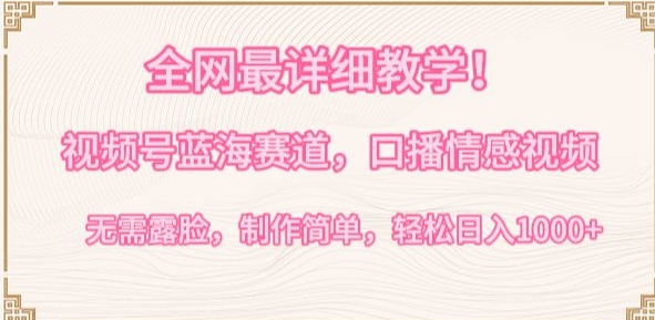全网最详细教学，视频号蓝海赛道，口播情感视频，无需露脸，制作简单，轻松实现日入1000+【揭秘】-圆梦资源网