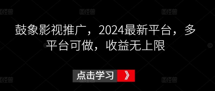 鼓象影视推广，2024最新平台，多平台可做，收益无上限【揭秘】-圆梦资源网