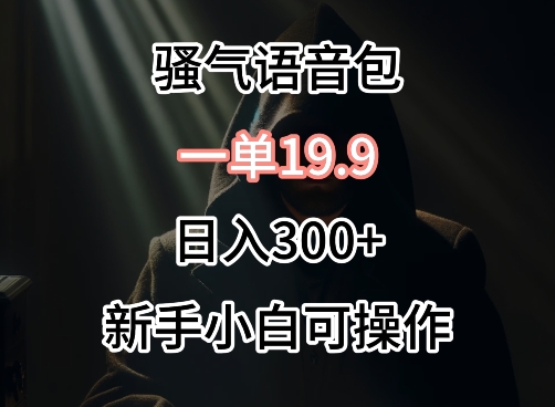 0成本卖骚气语音包，一单19.9.日入300+【揭秘】-圆梦资源网
