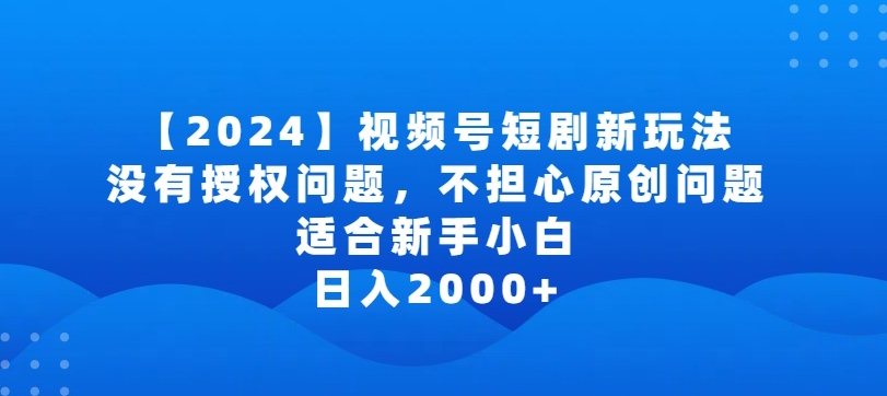 2024视频号短剧玩法，没有授权问题，不担心原创问题，适合新手小白，日入2000+【揭秘】-圆梦资源网