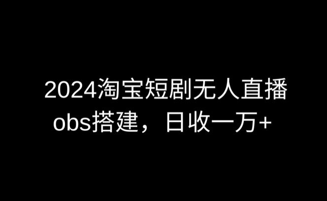 2024最新淘宝短剧无人直播，obs多窗口搭建，日收6000+【揭秘】-圆梦资源网
